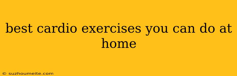 Best Cardio Exercises You Can Do At Home