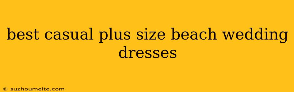 Best Casual Plus Size Beach Wedding Dresses