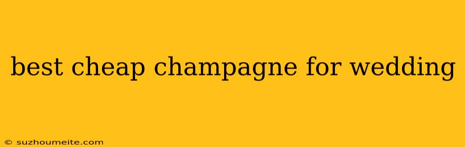 Best Cheap Champagne For Wedding