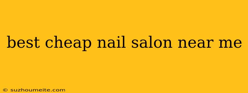 Best Cheap Nail Salon Near Me