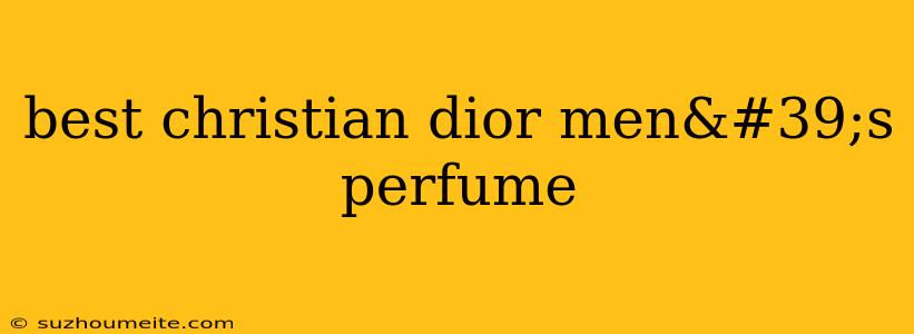 Best Christian Dior Men's Perfume