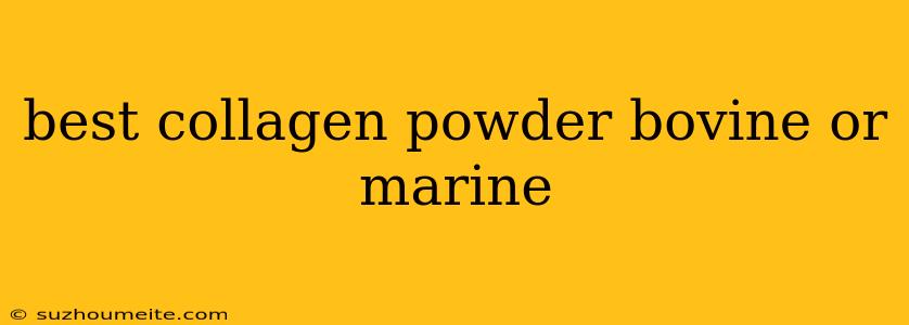 Best Collagen Powder Bovine Or Marine