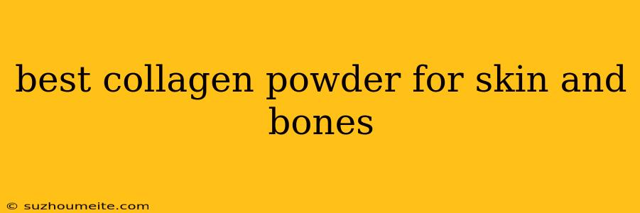 Best Collagen Powder For Skin And Bones