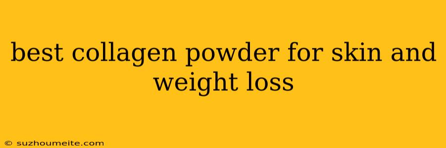 Best Collagen Powder For Skin And Weight Loss