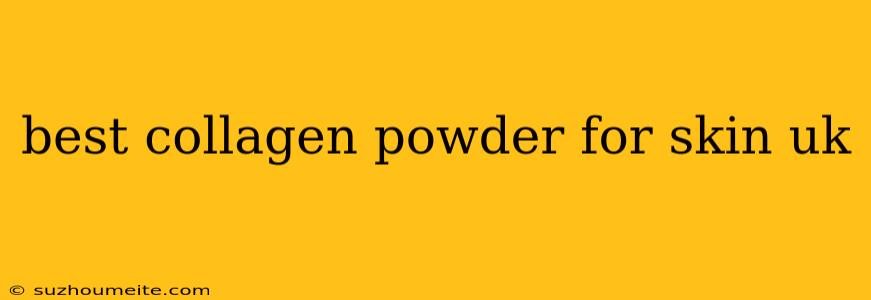 Best Collagen Powder For Skin Uk