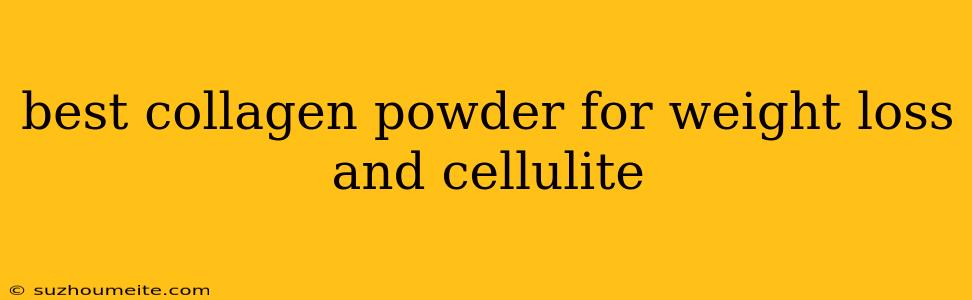 Best Collagen Powder For Weight Loss And Cellulite