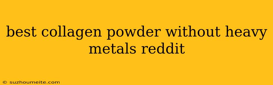 Best Collagen Powder Without Heavy Metals Reddit