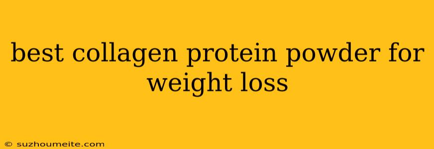 Best Collagen Protein Powder For Weight Loss