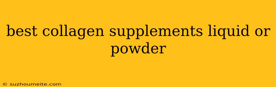 Best Collagen Supplements Liquid Or Powder