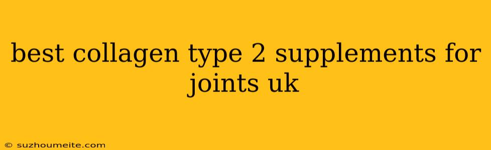 Best Collagen Type 2 Supplements For Joints Uk