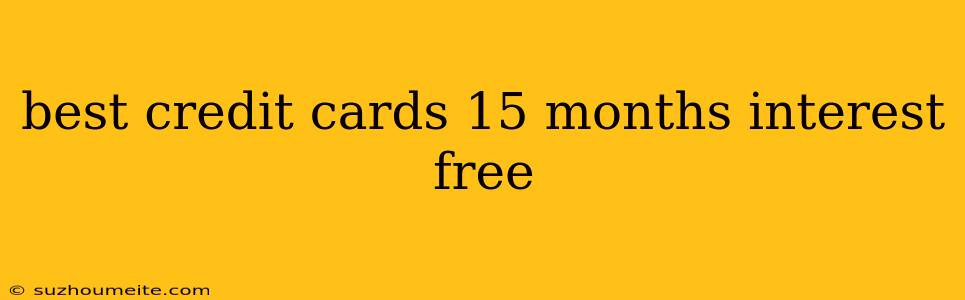 Best Credit Cards 15 Months Interest Free