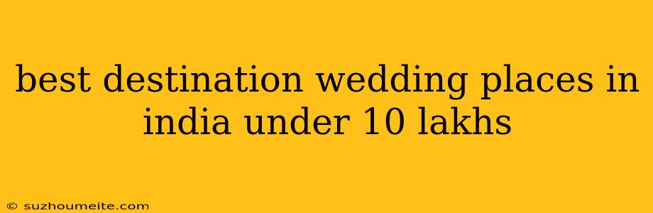 Best Destination Wedding Places In India Under 10 Lakhs