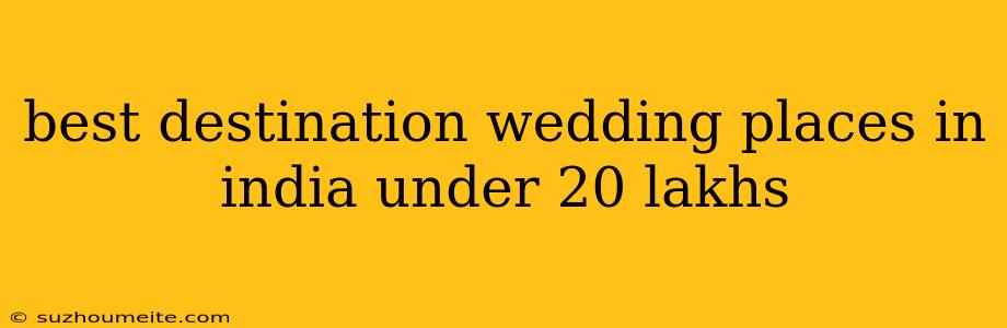 Best Destination Wedding Places In India Under 20 Lakhs