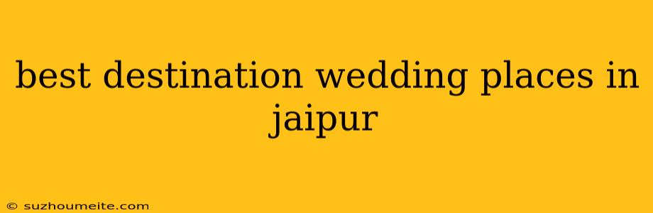 Best Destination Wedding Places In Jaipur