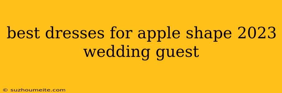 Best Dresses For Apple Shape 2023 Wedding Guest