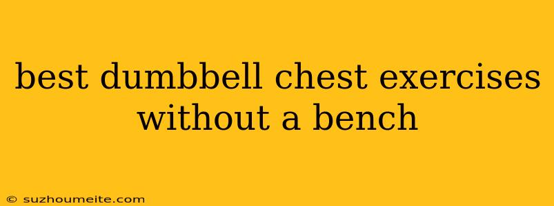 Best Dumbbell Chest Exercises Without A Bench