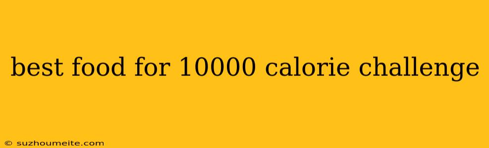 Best Food For 10000 Calorie Challenge