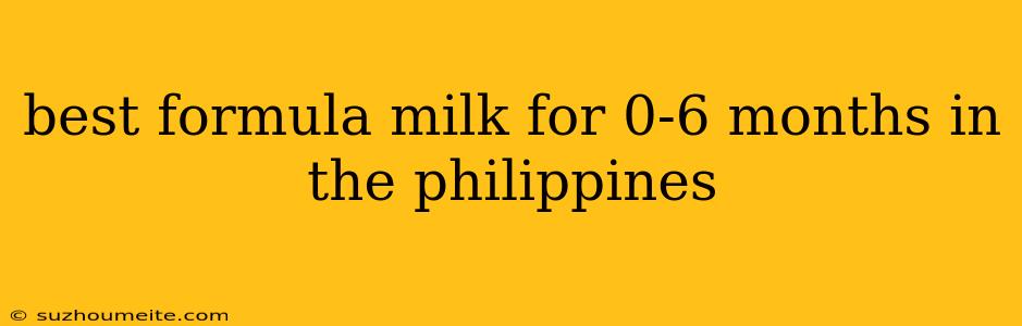 Best Formula Milk For 0-6 Months In The Philippines