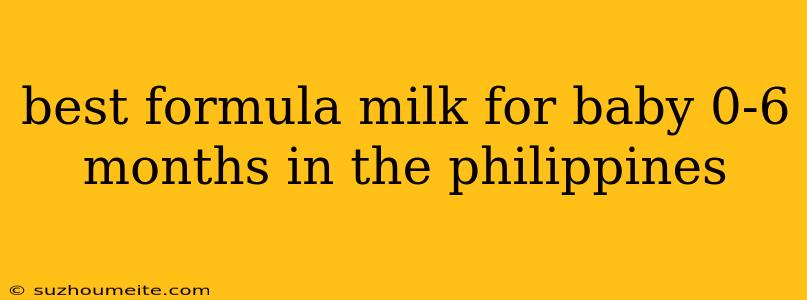 Best Formula Milk For Baby 0-6 Months In The Philippines