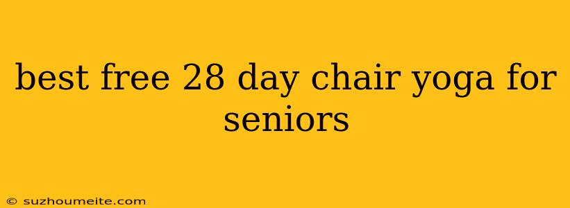 Best Free 28 Day Chair Yoga For Seniors