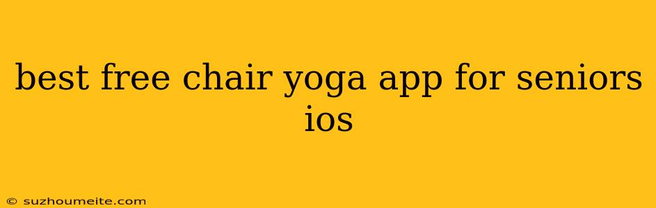 Best Free Chair Yoga App For Seniors Ios