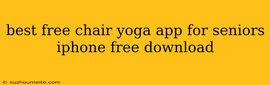 Best Free Chair Yoga App For Seniors Iphone Free Download