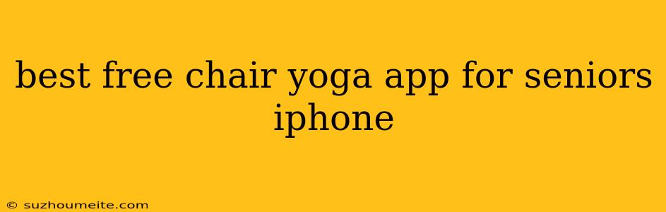 Best Free Chair Yoga App For Seniors Iphone