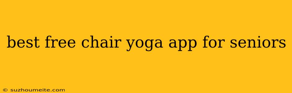 Best Free Chair Yoga App For Seniors