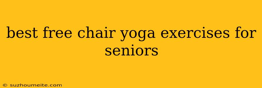 Best Free Chair Yoga Exercises For Seniors