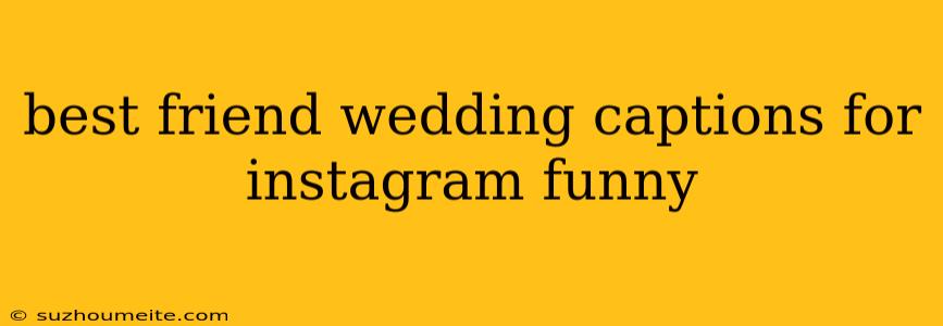 Best Friend Wedding Captions For Instagram Funny