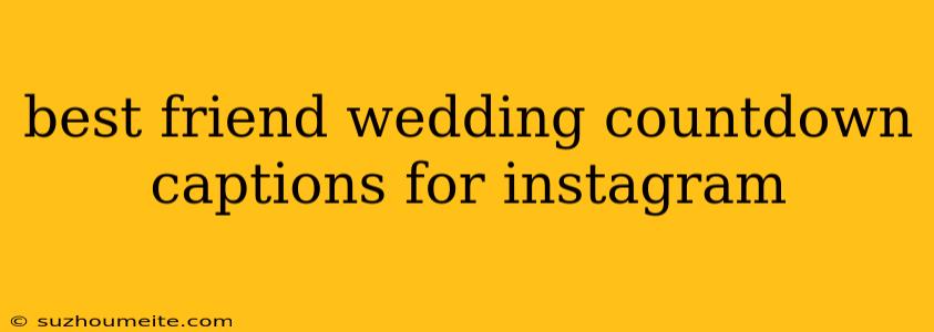 Best Friend Wedding Countdown Captions For Instagram