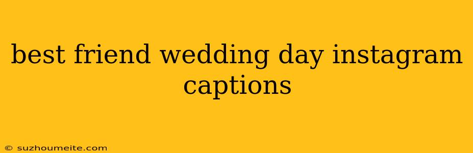 Best Friend Wedding Day Instagram Captions