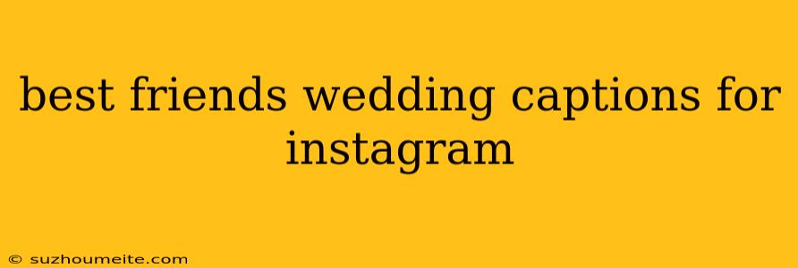 Best Friends Wedding Captions For Instagram