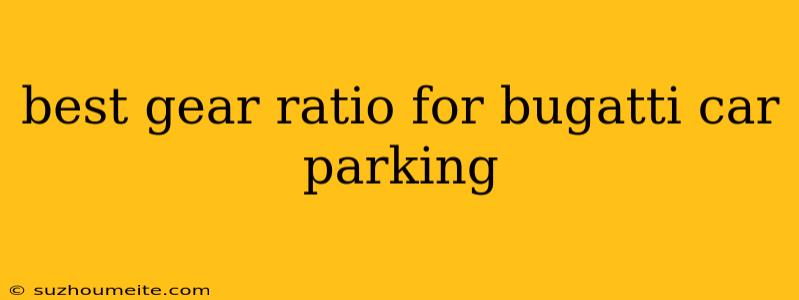 Best Gear Ratio For Bugatti Car Parking