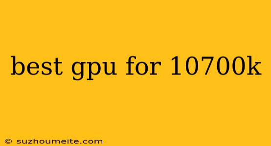 Best Gpu For 10700k