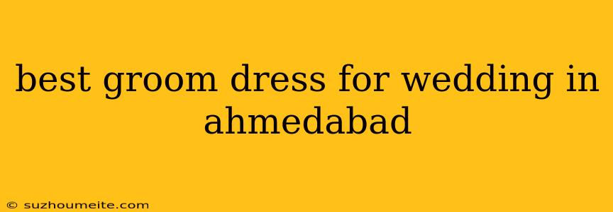 Best Groom Dress For Wedding In Ahmedabad