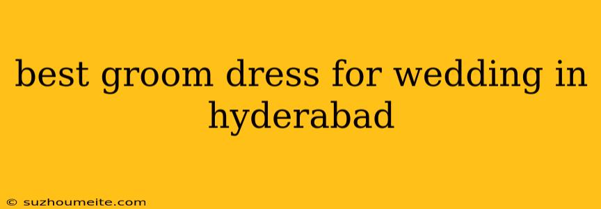 Best Groom Dress For Wedding In Hyderabad