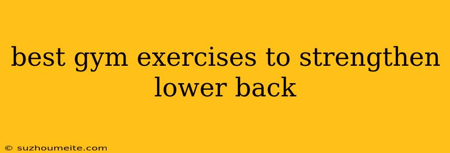 Best Gym Exercises To Strengthen Lower Back