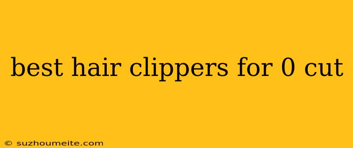 Best Hair Clippers For 0 Cut