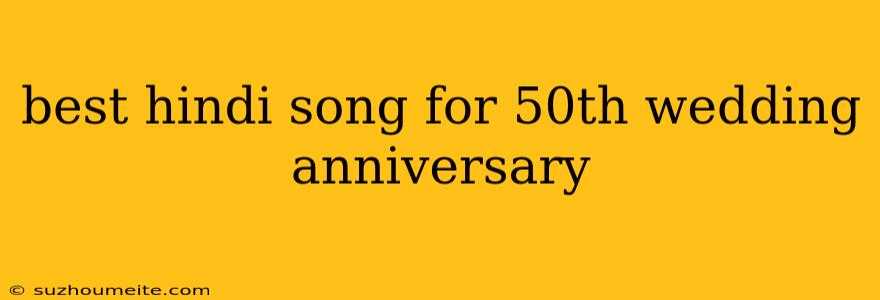 Best Hindi Song For 50th Wedding Anniversary