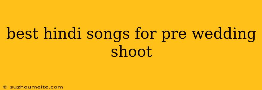 Best Hindi Songs For Pre Wedding Shoot