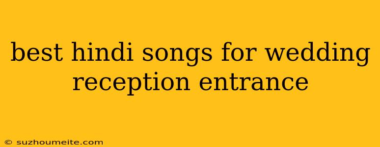 Best Hindi Songs For Wedding Reception Entrance