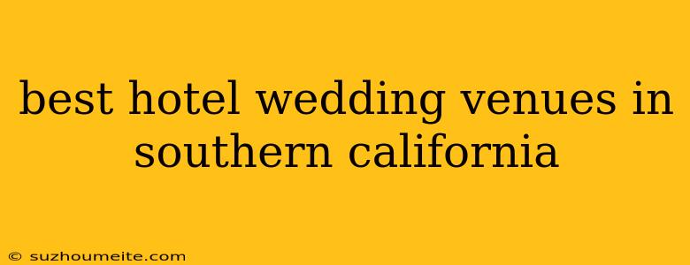 Best Hotel Wedding Venues In Southern California