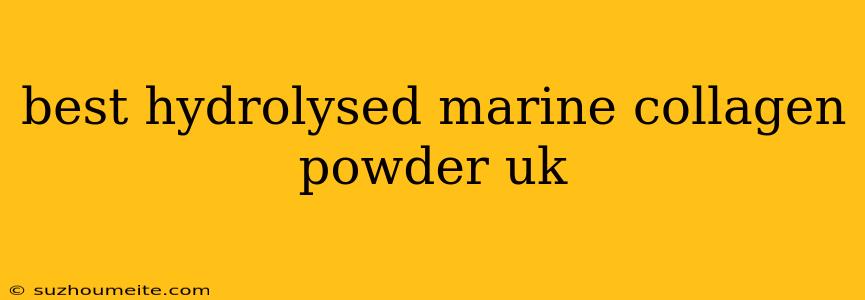 Best Hydrolysed Marine Collagen Powder Uk