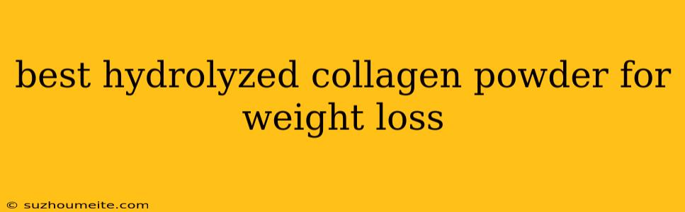 Best Hydrolyzed Collagen Powder For Weight Loss