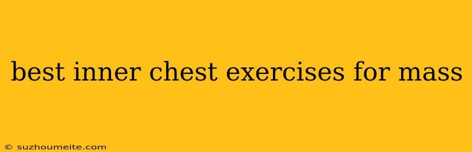 Best Inner Chest Exercises For Mass