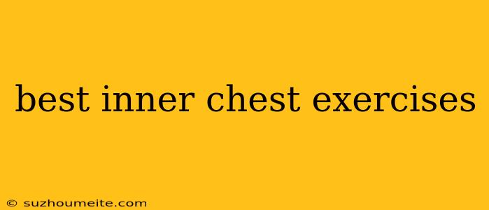 Best Inner Chest Exercises