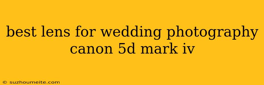 Best Lens For Wedding Photography Canon 5d Mark Iv