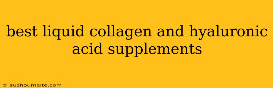 Best Liquid Collagen And Hyaluronic Acid Supplements