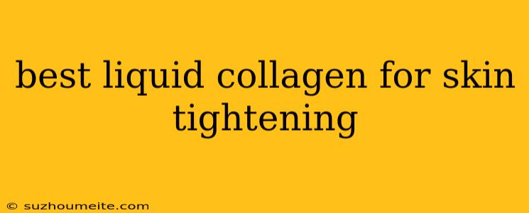 Best Liquid Collagen For Skin Tightening